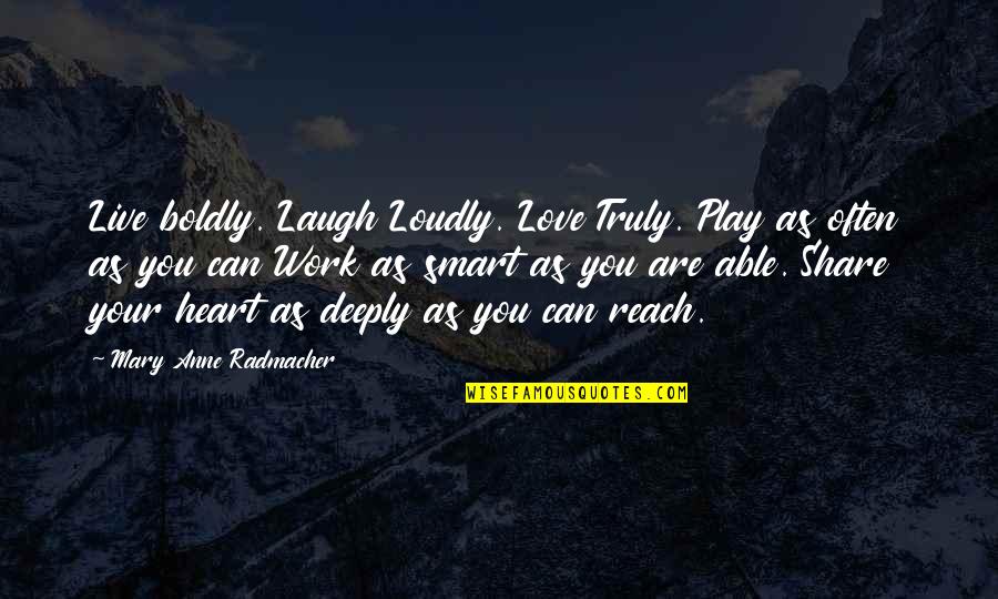 Live Deeply Quotes By Mary Anne Radmacher: Live boldly. Laugh Loudly. Love Truly. Play as