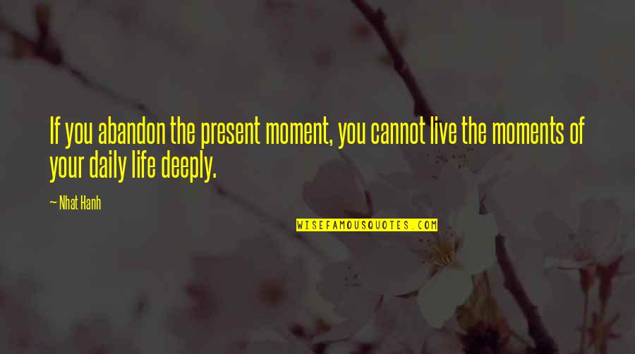 Live Deeply Quotes By Nhat Hanh: If you abandon the present moment, you cannot