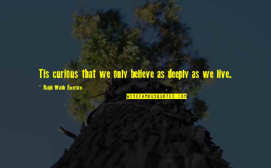 Live Deeply Quotes By Ralph Waldo Emerson: Tis curious that we only believe as deeply
