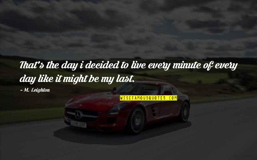 Live Each Day As If Its Your Last Quotes By M. Leighton: That's the day i decided to live every