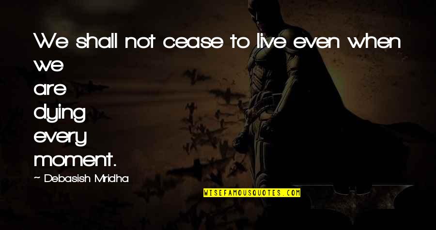 Live Every Moment Quotes By Debasish Mridha: We shall not cease to live even when