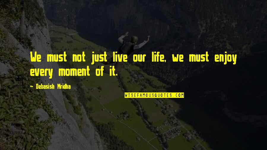 Live Every Moment Quotes By Debasish Mridha: We must not just live our life, we