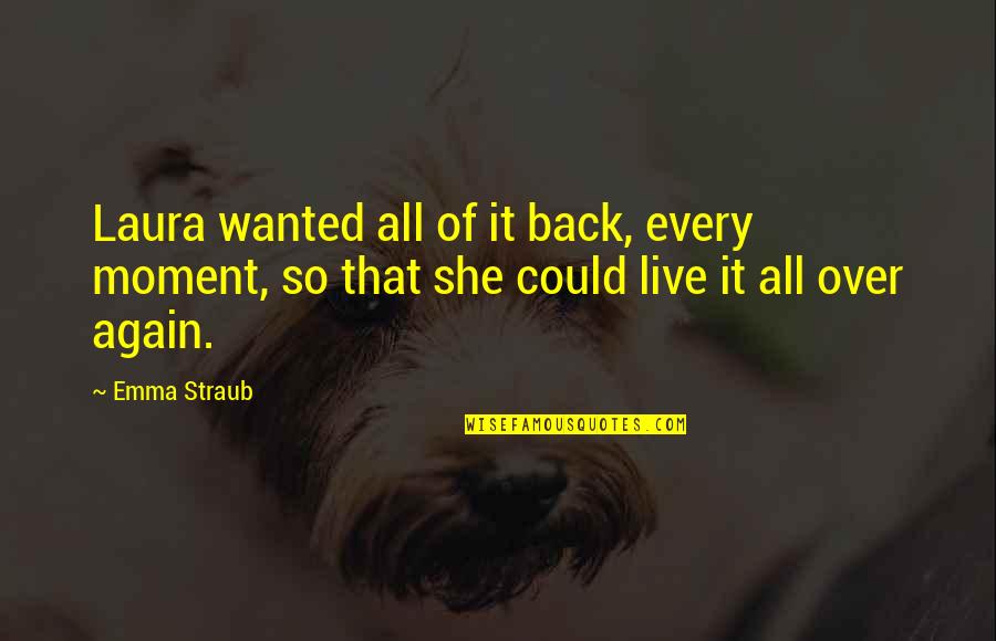 Live Every Moment Quotes By Emma Straub: Laura wanted all of it back, every moment,