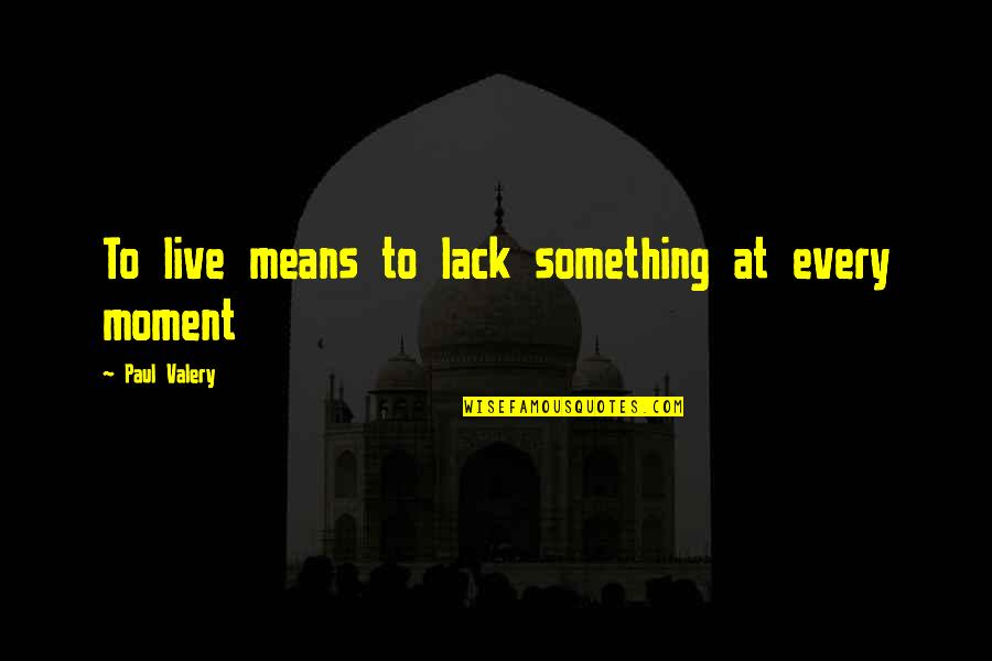 Live Every Moment Quotes By Paul Valery: To live means to lack something at every