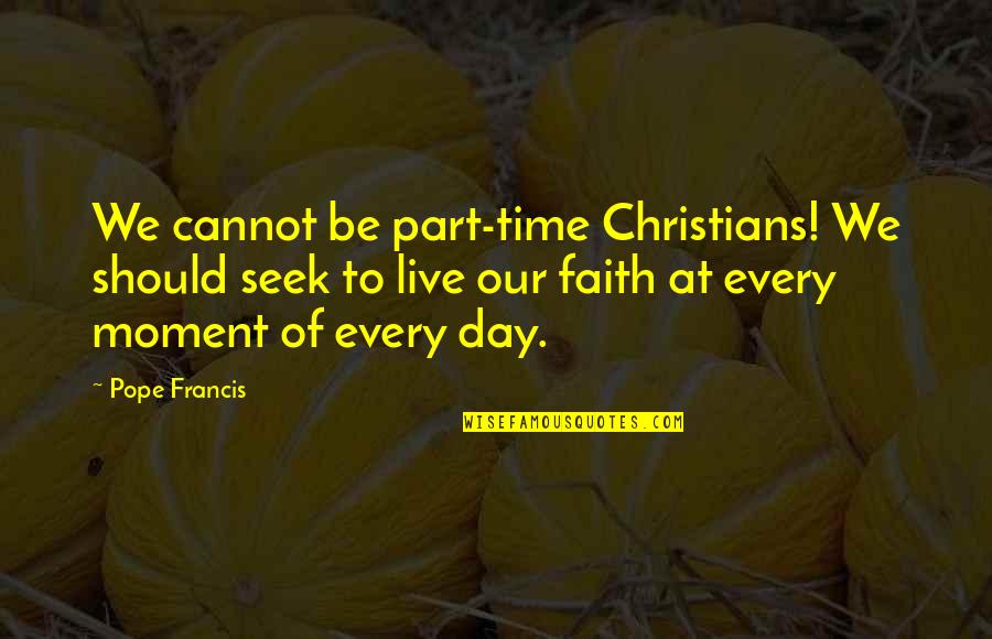 Live Every Moment Quotes By Pope Francis: We cannot be part-time Christians! We should seek