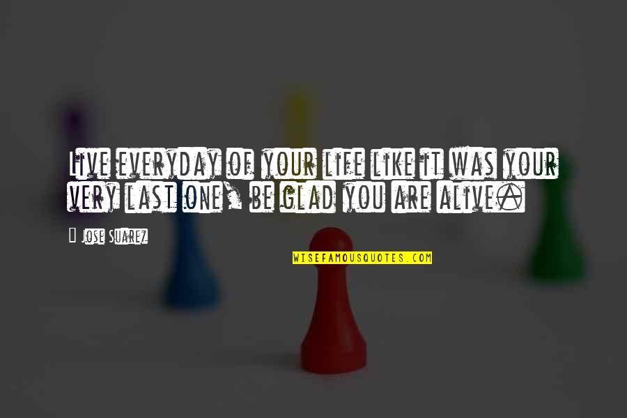Live Everyday Like It Was Your Last Quotes By Jose Suarez: Live everyday of your life like it was