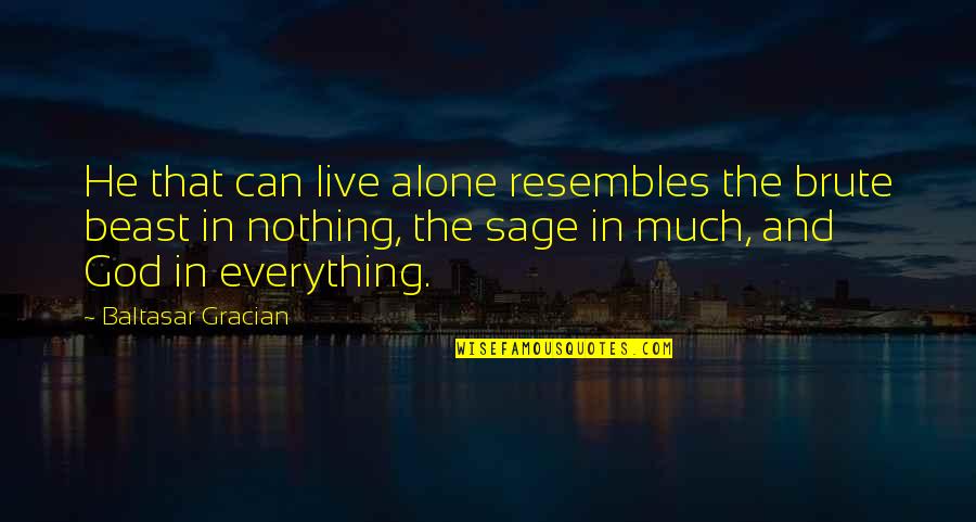 Live Everything To God Quotes By Baltasar Gracian: He that can live alone resembles the brute Live Everything To God Quotes By Baltasar Gracian: He that can live alone resembles the brute