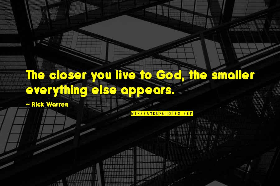 Live Everything To God Quotes By Rick Warren: The closer you live to God, the smaller