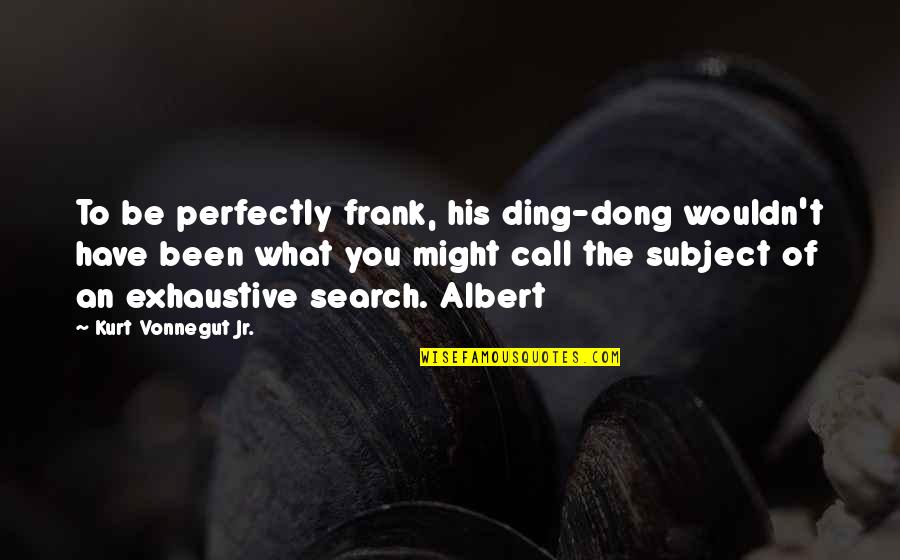 Live Export Quotes By Kurt Vonnegut Jr.: To be perfectly frank, his ding-dong wouldn't have