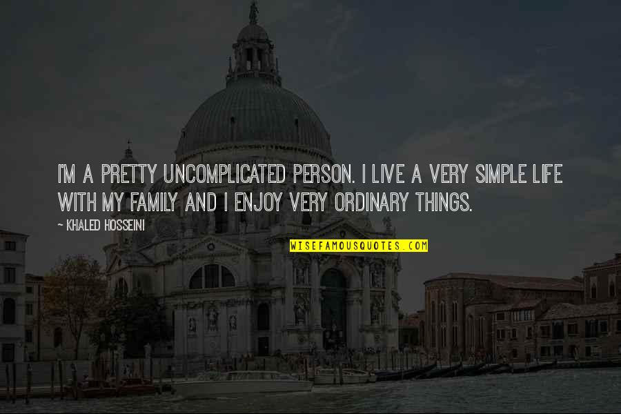 Live Family Quotes By Khaled Hosseini: I'm a pretty uncomplicated person. I live a Live Family Quotes By Khaled Hosseini: I'm a pretty uncomplicated person. I live a
