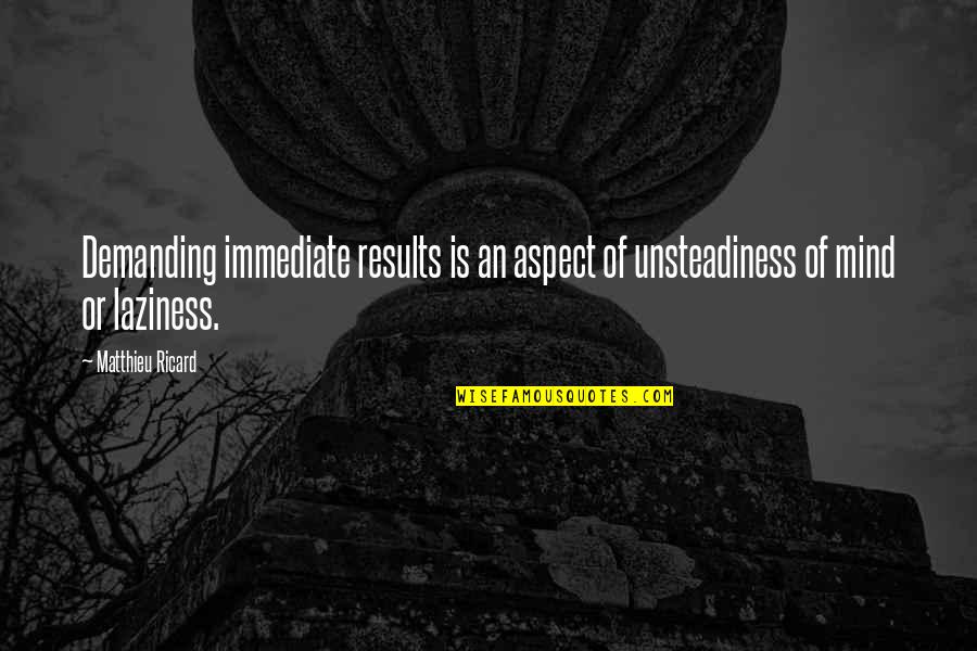 Live Fast Die Hard Quotes By Matthieu Ricard: Demanding immediate results is an aspect of unsteadiness
