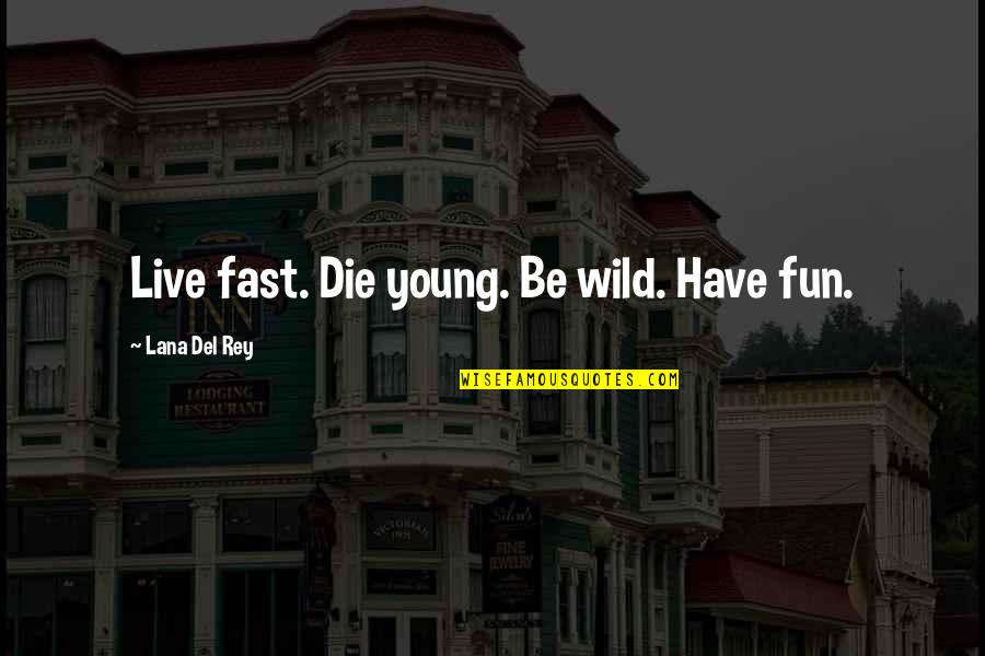 Live Fast Die Young Quotes By Lana Del Rey: Live fast. Die young. Be wild. Have fun.