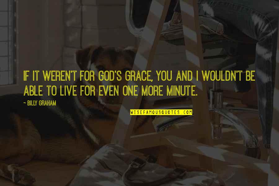 Live For God Quotes By Billy Graham: If it weren't for God's grace, you and