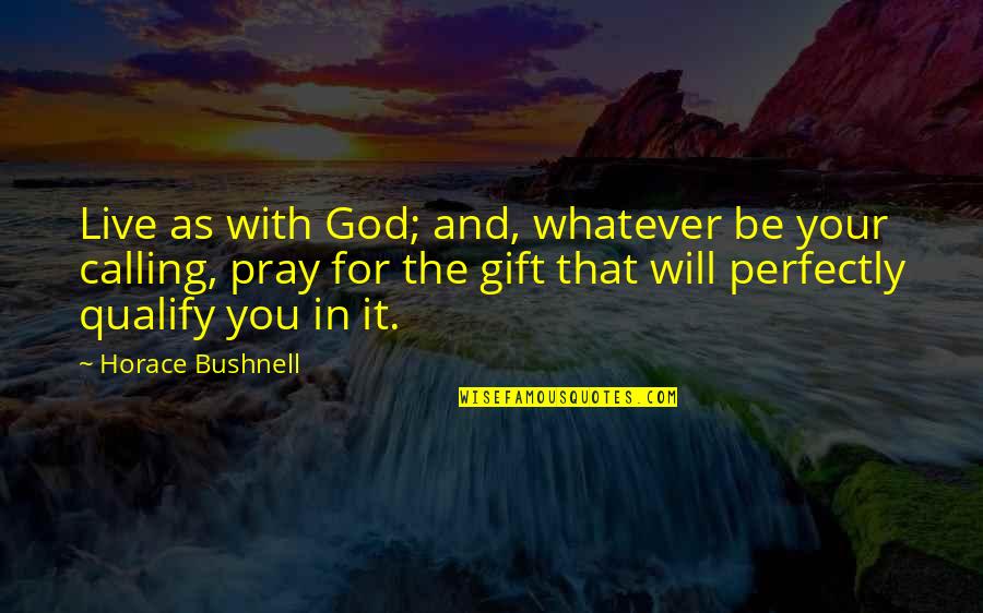 Live For God Quotes By Horace Bushnell: Live as with God; and, whatever be your