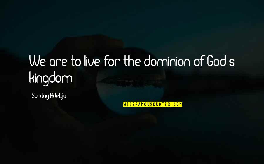 Live For God Quotes By Sunday Adelaja: We are to live for the dominion of