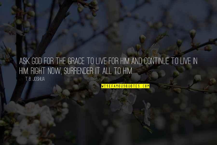 Live For God Quotes By T. B. Joshua: Ask God for the grace to live for