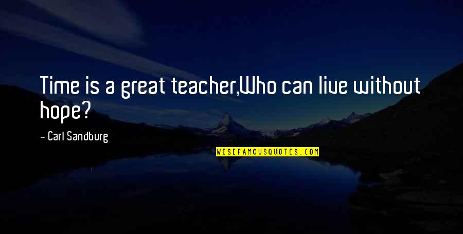 Live For Great Hope Quotes By Carl Sandburg: Time is a great teacher,Who can live without Live For Great Hope Quotes By Carl Sandburg: Time is a great teacher,Who can live without