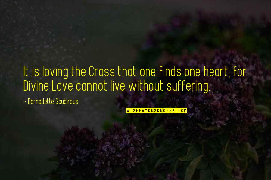 Live For It Quotes By Bernadette Soubirous: It is loving the Cross that one finds