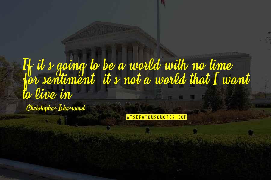 Live For It Quotes By Christopher Isherwood: If it's going to be a world with
