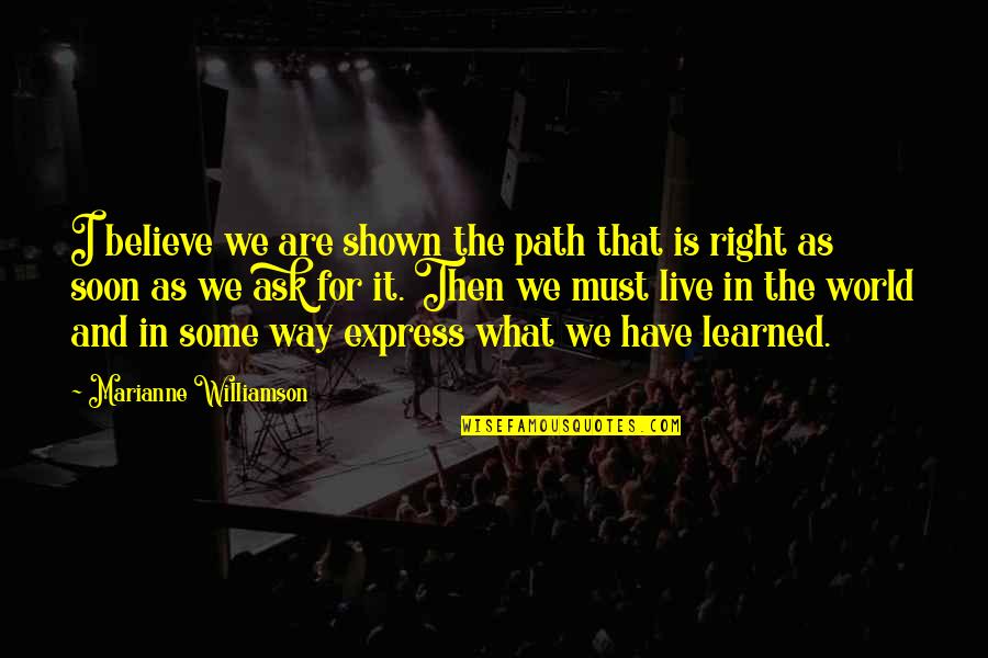 Live For It Quotes By Marianne Williamson: I believe we are shown the path that