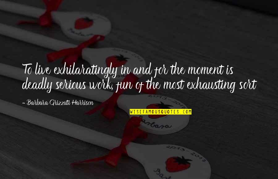Live For Moments Quotes By Barbara Grizzuti Harrison: To live exhilaratingly in and for the moment Live For Moments Quotes By Barbara Grizzuti Harrison: To live exhilaratingly in and for the moment