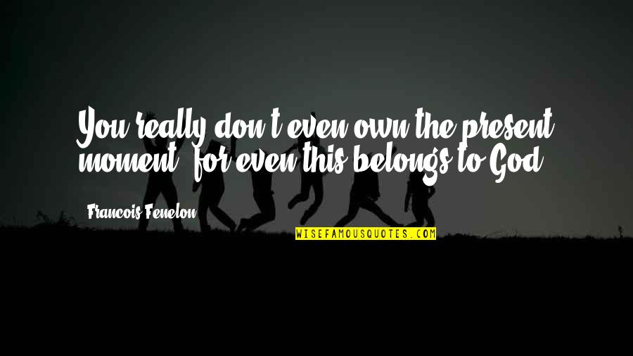Live For Moments Quotes By Francois Fenelon: You really don't even own the present moment, Live For Moments Quotes By Francois Fenelon: You really don't even own the present moment,