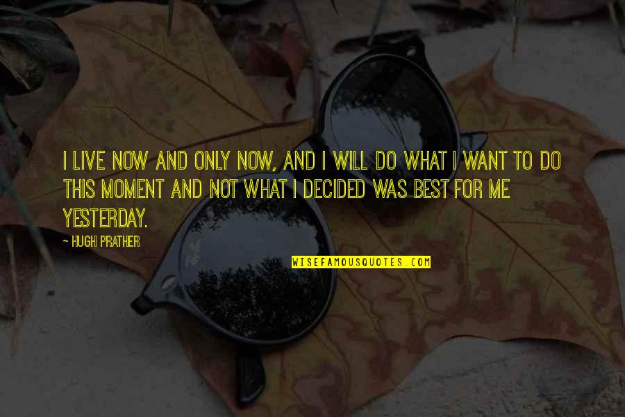 Live For Moments Quotes By Hugh Prather: I live now and only now, and I Live For Moments Quotes By Hugh Prather: I live now and only now, and I