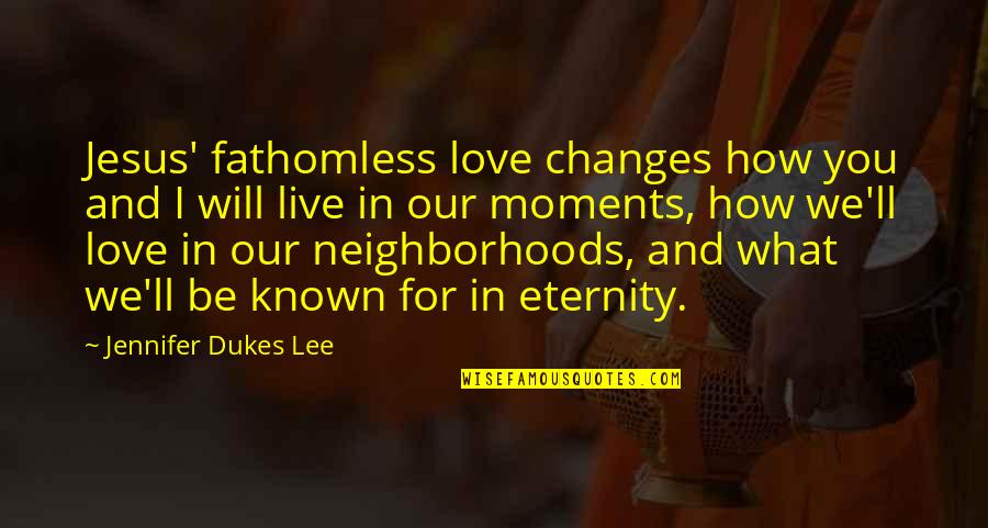 Live For Moments Quotes By Jennifer Dukes Lee: Jesus' fathomless love changes how you and I Live For Moments Quotes By Jennifer Dukes Lee: Jesus' fathomless love changes how you and I