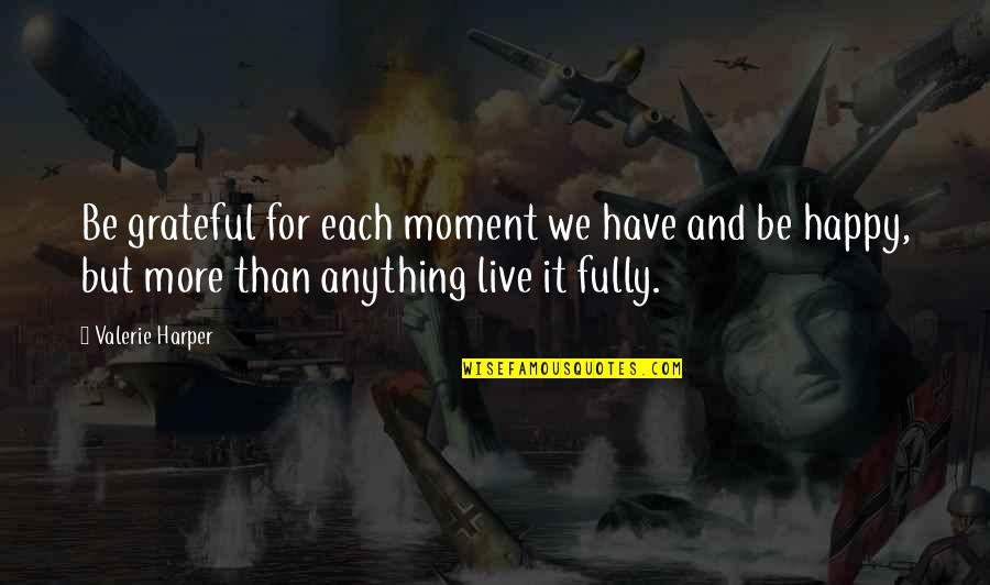 Live For Moments Quotes By Valerie Harper: Be grateful for each moment we have and Live For Moments Quotes By Valerie Harper: Be grateful for each moment we have and