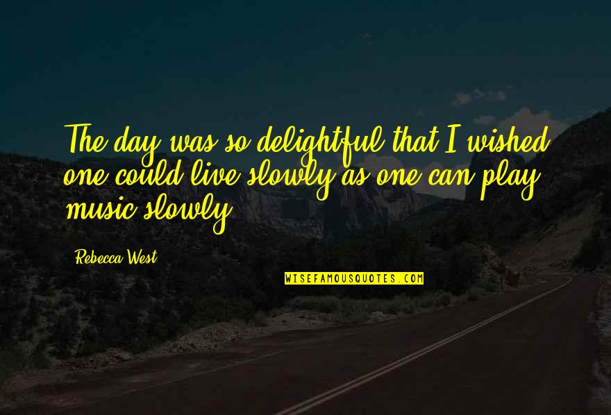Live For Music Quotes By Rebecca West: The day was so delightful that I wished