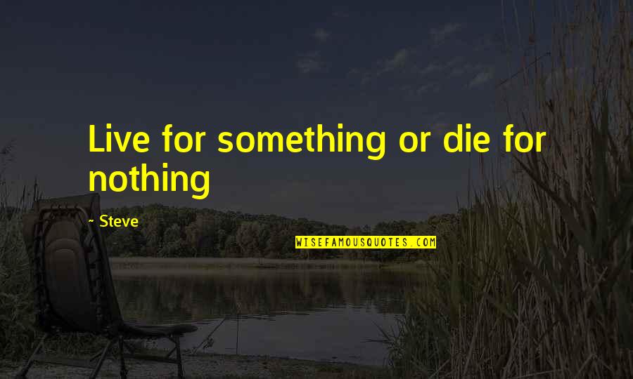 Live For Nothing Or Die For Something Quotes By Steve: Live for something or die for nothing