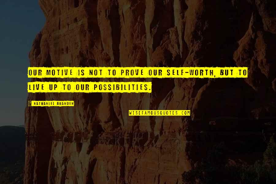 Live For Possibilities Quotes By Nathaniel Branden: Our motive is not to prove our self-worth,