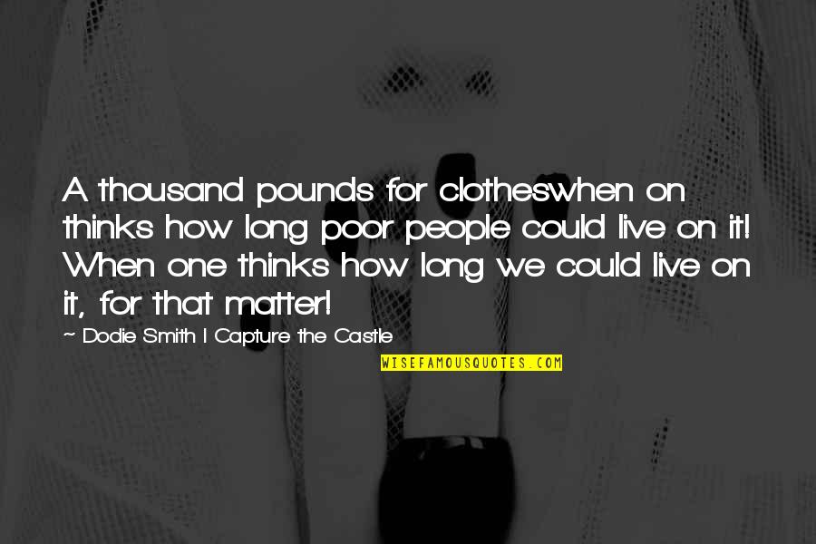 Live For Quotes By Dodie Smith I Capture The Castle: A thousand pounds for clotheswhen on thinks how