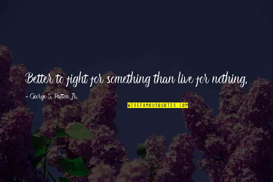 Live For Quotes By George S. Patton Jr.: Better to fight for something than live for