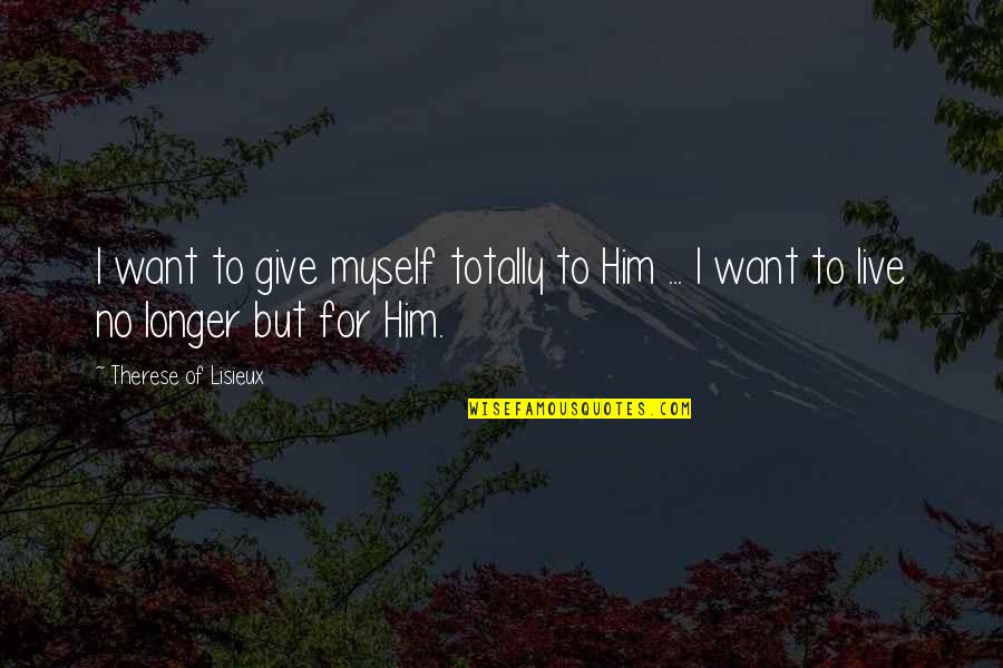 Live For Quotes By Therese Of Lisieux: I want to give myself totally to Him