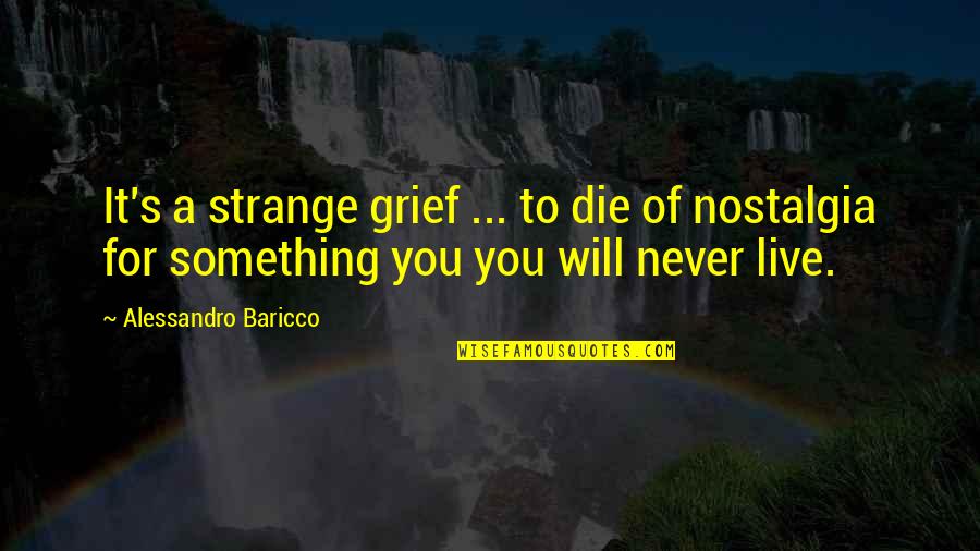 Live For Something Quotes By Alessandro Baricco: It's a strange grief ... to die of