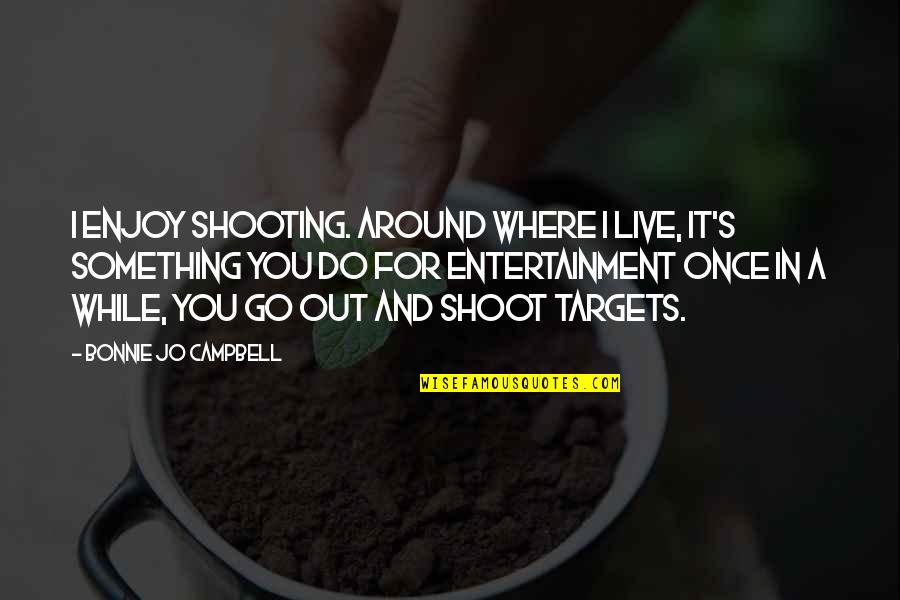 Live For Something Quotes By Bonnie Jo Campbell: I enjoy shooting. Around where I live, it's