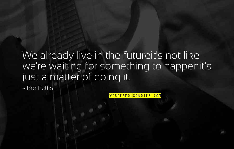 Live For Something Quotes By Bre Pettis: We already live in the futureit's not like