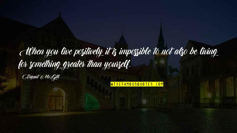 Live For Something Quotes By Bryant McGill: When you live positively it is impossible to