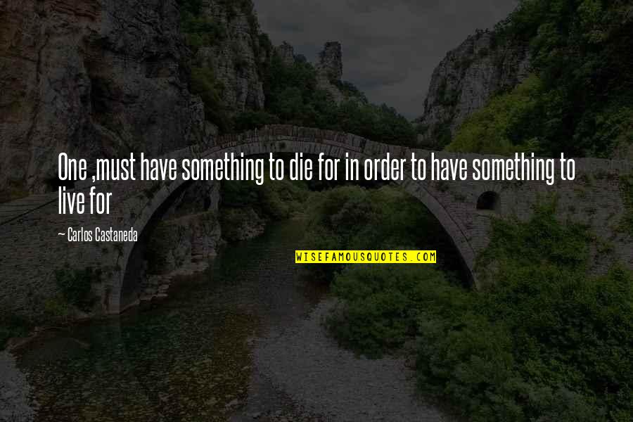 Live For Something Quotes By Carlos Castaneda: One ,must have something to die for in