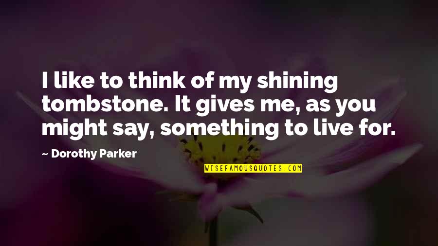 Live For Something Quotes By Dorothy Parker: I like to think of my shining tombstone.