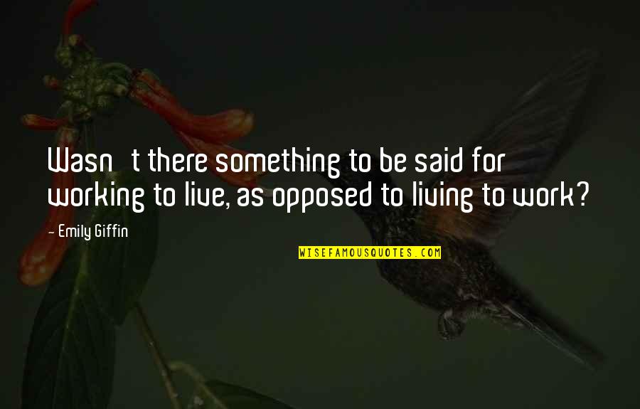 Live For Something Quotes By Emily Giffin: Wasn't there something to be said for working
