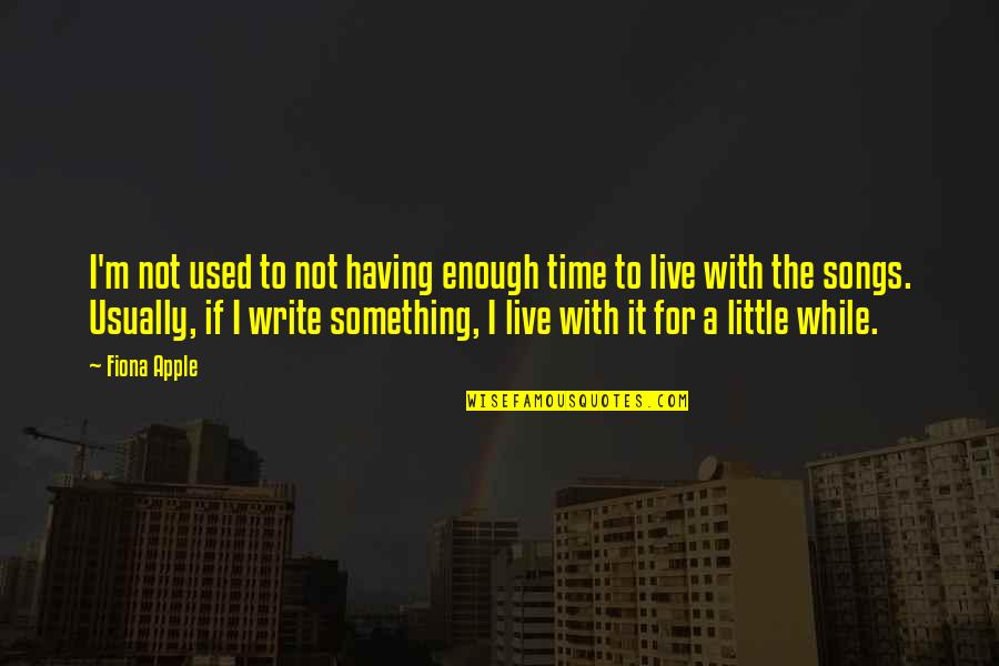 Live For Something Quotes By Fiona Apple: I'm not used to not having enough time