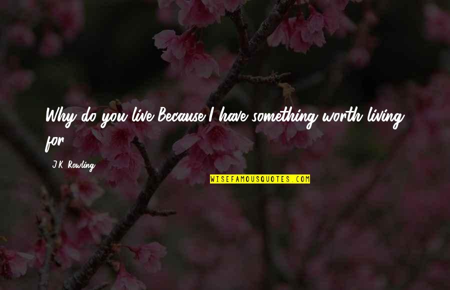 Live For Something Quotes By J.K. Rowling: Why do you live?Because I have something worth