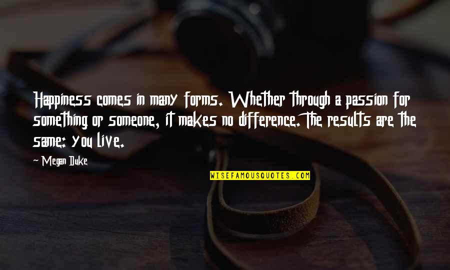 Live For Something Quotes By Megan Duke: Happiness comes in many forms. Whether through a