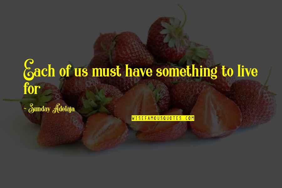 Live For Something Quotes By Sunday Adelaja: Each of us must have something to live