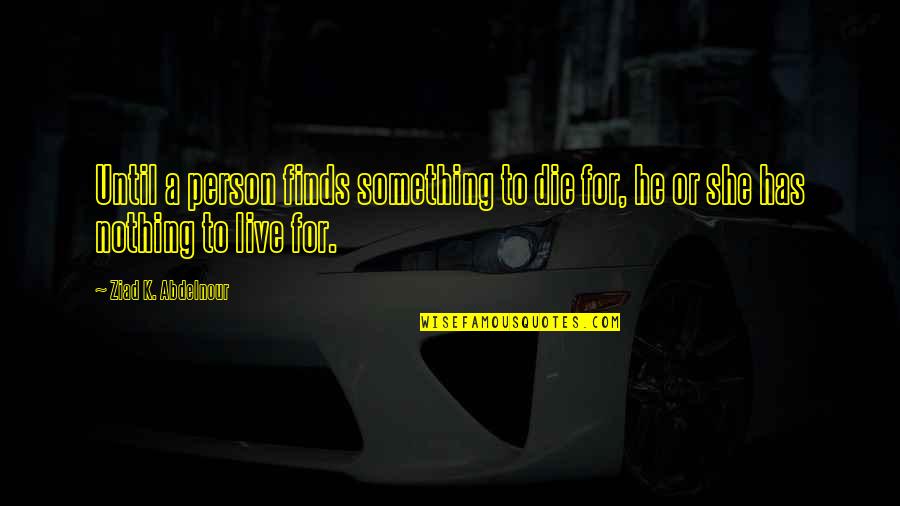Live For Something Quotes By Ziad K. Abdelnour: Until a person finds something to die for,