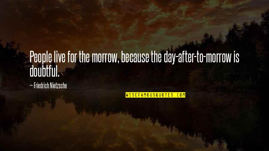 Live For The Day Quotes By Friedrich Nietzsche: People live for the morrow, because the day-after-to-morrow