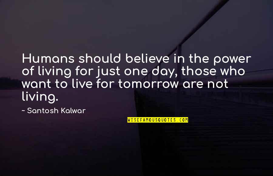 Live For The Day Quotes By Santosh Kalwar: Humans should believe in the power of living