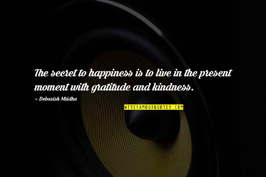 Live For The Present Moment Quotes By Debasish Mridha: The secret to happiness is to live in Live For The Present Moment Quotes By Debasish Mridha: The secret to happiness is to live in